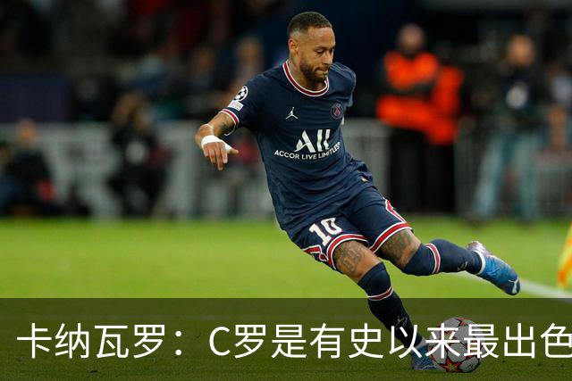 卡纳瓦罗：C罗是有史以来最出色的球员之一 但葡萄牙还有许多猛人